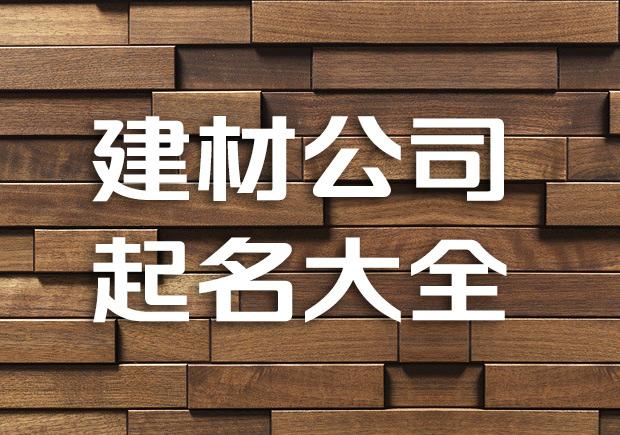 建材公司起名字案例_建材公司起名字案例大全