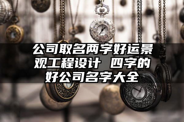 3个字名字的景观公司起名字_3个字名字的景观公司起名字大全