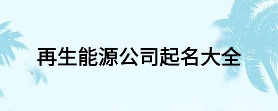 能源类公司起名字_能源类公司起名字大全