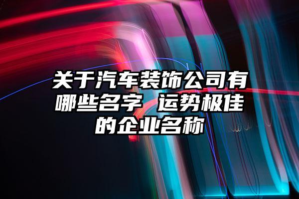 公司起名字汽车服务这方面_公司起名字汽车服务这方面怎么起名