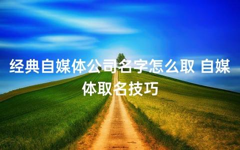 自媒体公司起名字_自媒体公司起名字大全免费