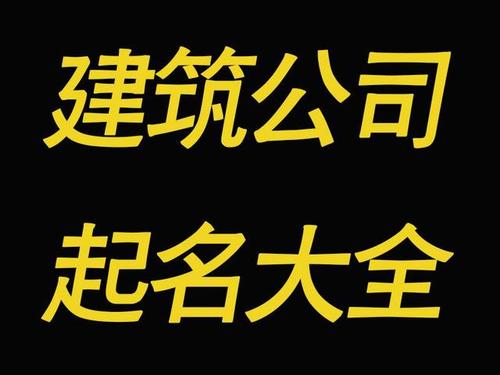 给建筑工程有限公司起名字_给建筑工程有限公司起名字怎么起