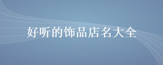 个性饰品店名大全_个性饰品店名大全霸气