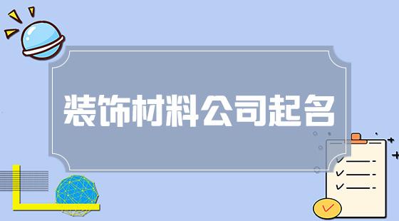 装饰材料公司起名字_装饰材料公司起名字大全免费取名