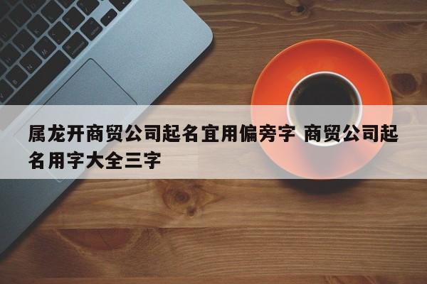 商贸公司起名字三个字_商贸公司起名字三个字大全免费