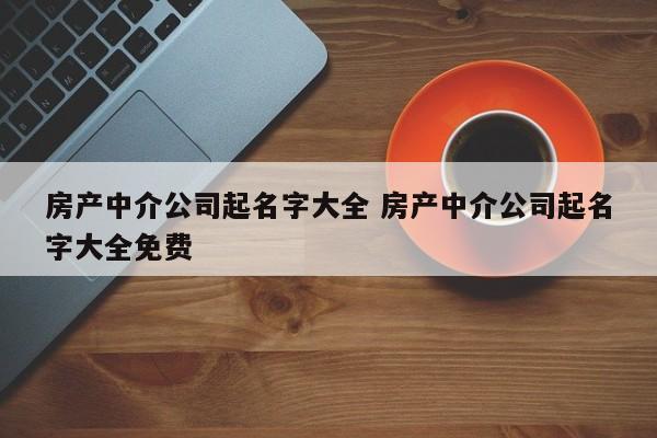 房屋中介公司起名字_房屋中介公司起名字大全