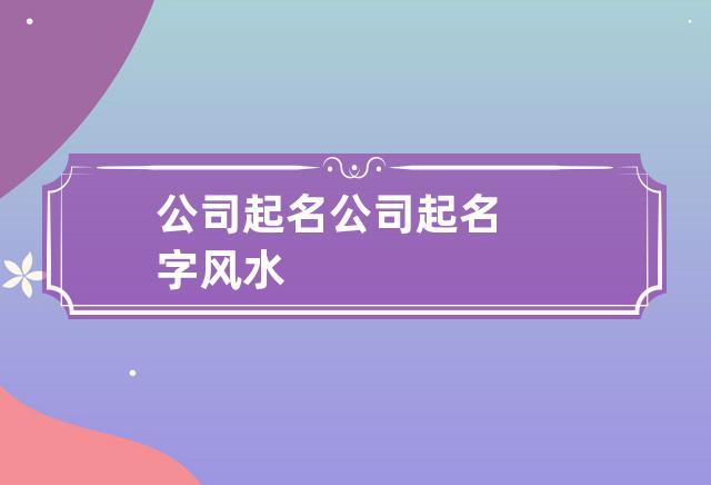 商贸公司起名字数限制_商贸公司起名要求