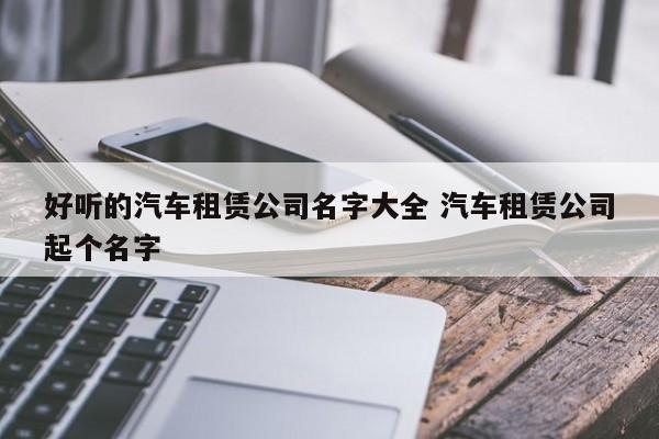 帮汽车租车公司起名字_帮汽车租车公司起名字大全