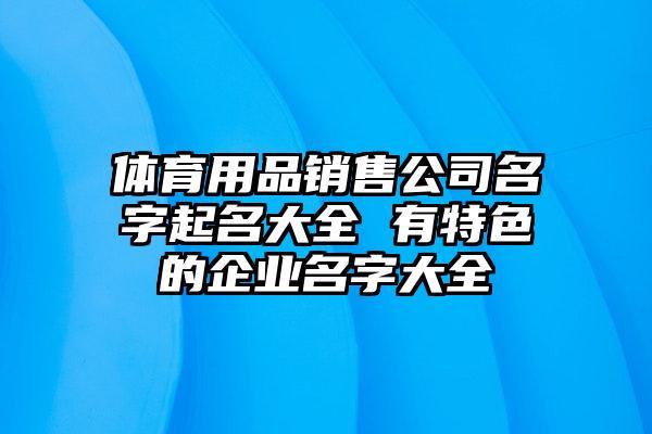 体育用品公司起名字大全_体育用品公司起名字大全免费