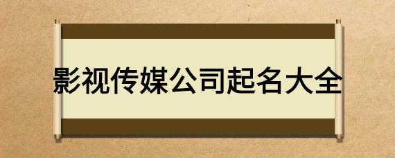 影视传媒公司起名字_影视传媒公司起名字大全