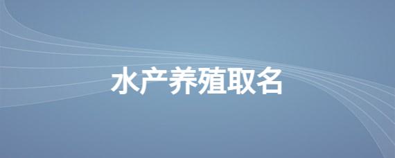 想开个水产公司起名字_想开个水产公司起名字大全