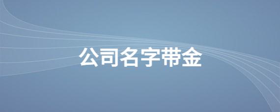 公司起名字带金_公司起名字带金的字