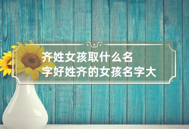 齐姓女宝宝取名_齐姓女宝宝取名字大全免费