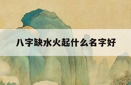 缺水缺火公司起名字_缺水缺火的公司名字