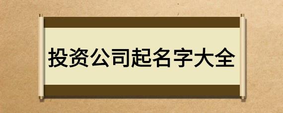 投资公司起名字大全_投资公司起名字大全免费