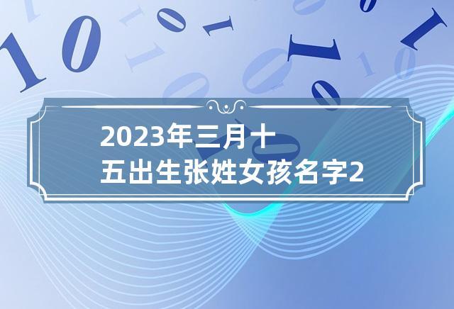 3月15日出生女宝宝取名大全_3月15日出生女宝宝取名大全及寓意