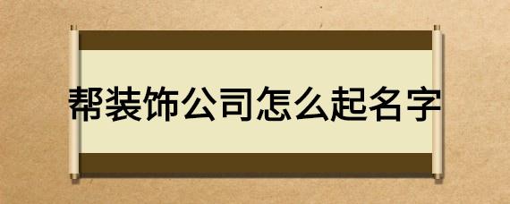 给装饰设计公司起名字_给装饰设计公司起名字大全