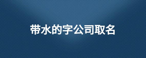 用带水的字给公司起名字_