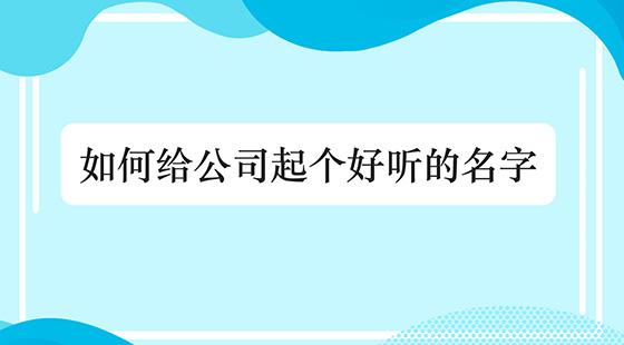 如何给公司起名字好听_如何给公司起名字好听的名字