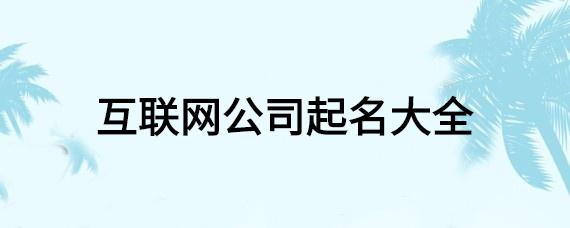 注册互联网公司起名字_注册互联网公司起名字大全