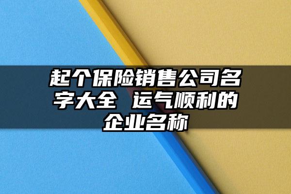 保险公司起名字大全免费_保险公司起名字大全免费取名