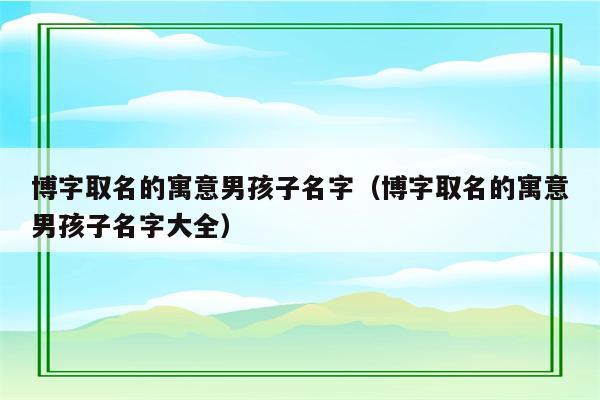 男宝宝取名带博字_男宝宝取名带博字头的名字大全两个字