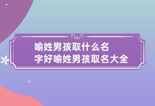 姓喻的女主宝宝取名字_姓喻的女主宝宝取名字大全