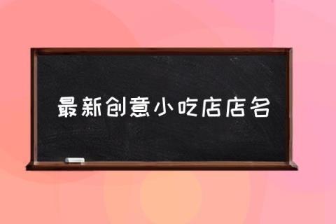 创意好记小吃店名_创意好记小吃店名两个字