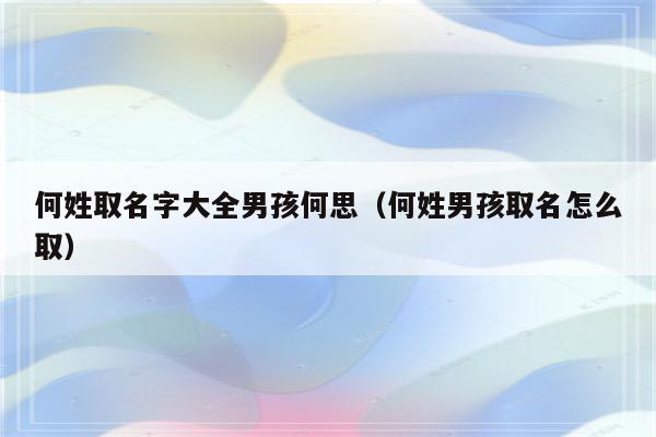 姓何的给男宝宝取名字大全_姓何的给男宝宝取名字大全四个字