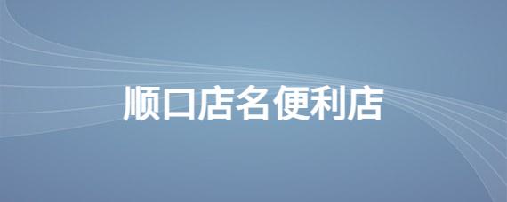 新颖的便利店名字_怎么查店名有没有被注册过