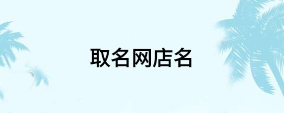 寓意好的网店名_寓意好的网店名字