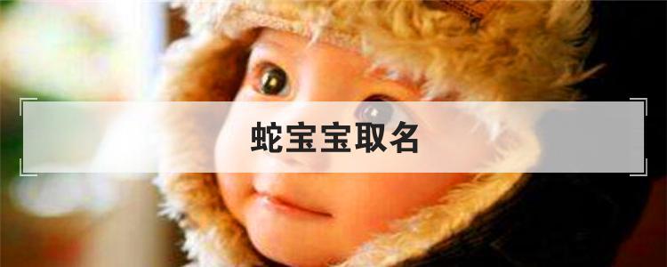 女蛇宝宝取名_女蛇宝宝取名字大全