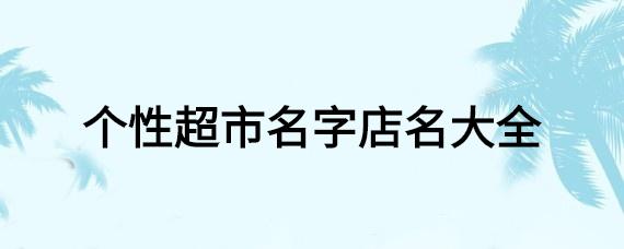 三个字的超市店名大全2015_三个字的超市店名大全2015