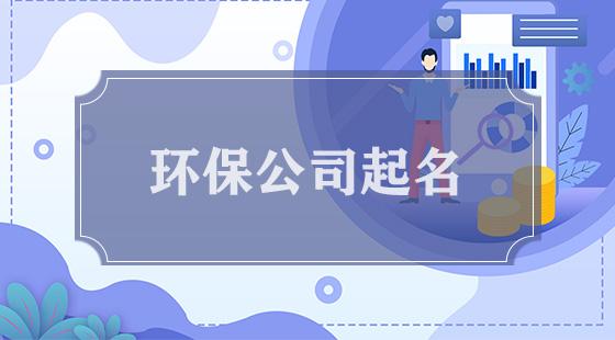 给做环保的公司起名字（给做环保的公司起名字怎么起）