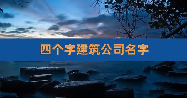 建筑公司起名字四个字（建筑类公司名称推荐四字）