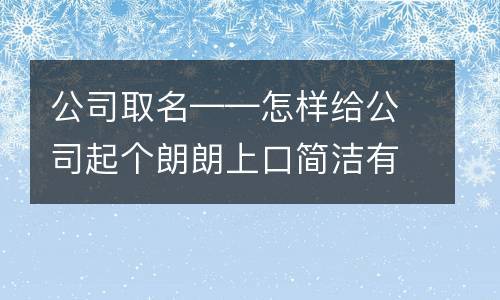 朗朗上口的公司起名字大全（琅琅上口的公司名字）