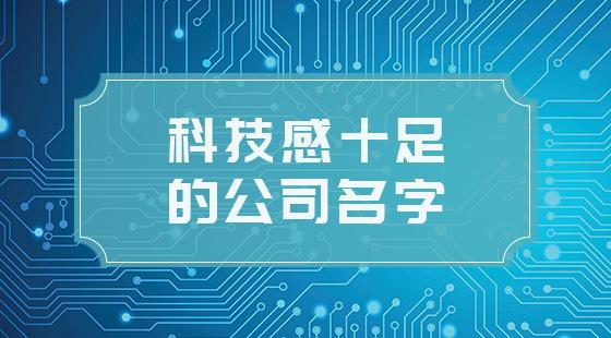 公司怎样起名字更科技一点（公司名用科技有什么要求吗）