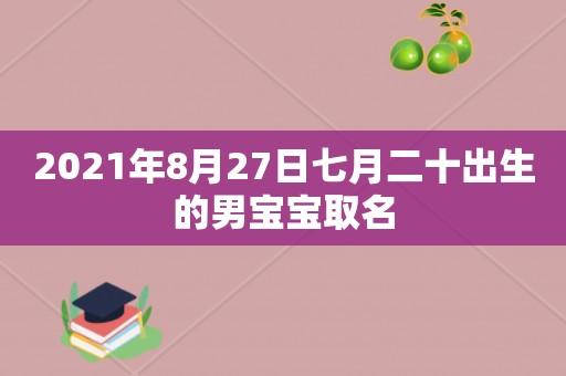 2020年7月27号出生男孩名字（2021年7月27日取名）