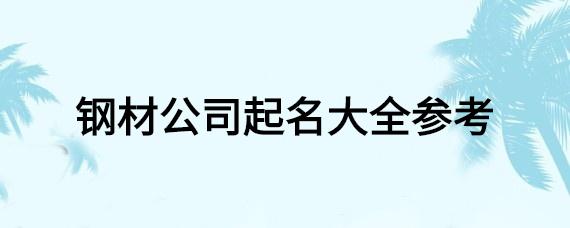 钢材销售公司起名（钢材销售公司起名字）