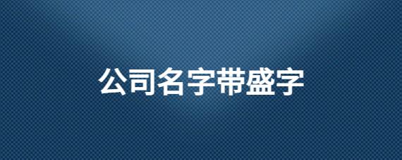 带盛字不锈钢公司起名字（不锈钢公司名字大全）