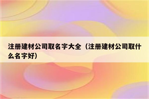 数字建材有限公司起名字（数字建材有限公司起名字大全）