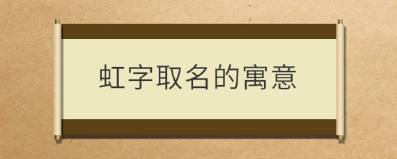 公司起名字带虹字好吗男（公司起名字带虹字好吗男孩）