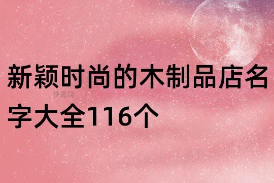 木工艺品店铺起名字大全（木工艺品店铺起名字大全大气）