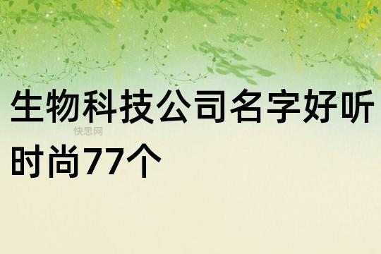 生物科技有限公司怎么起名字的（生物科技公司名称大全）