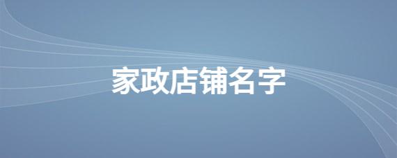 家政公司怎样起名字（家政公司起名大全2020最新版的）