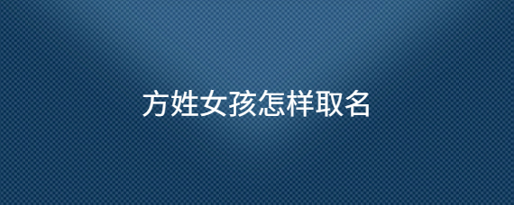 姓方的宝宝起名字（姓方的孩子取名）