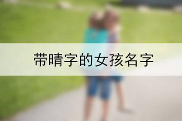 含晴字的女孩名字大全（带晴字好听女孩名字）