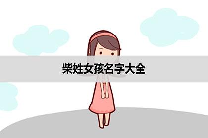 柴起名女孩名字大全（柴姓取名女孩子）