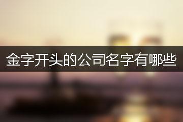 公司起名字金开头（金字开头的公司名字）