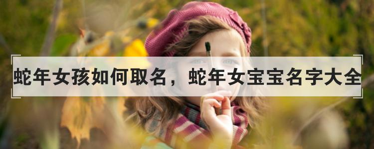 起名字大全女孩蛇（名字大全女孩属蛇）